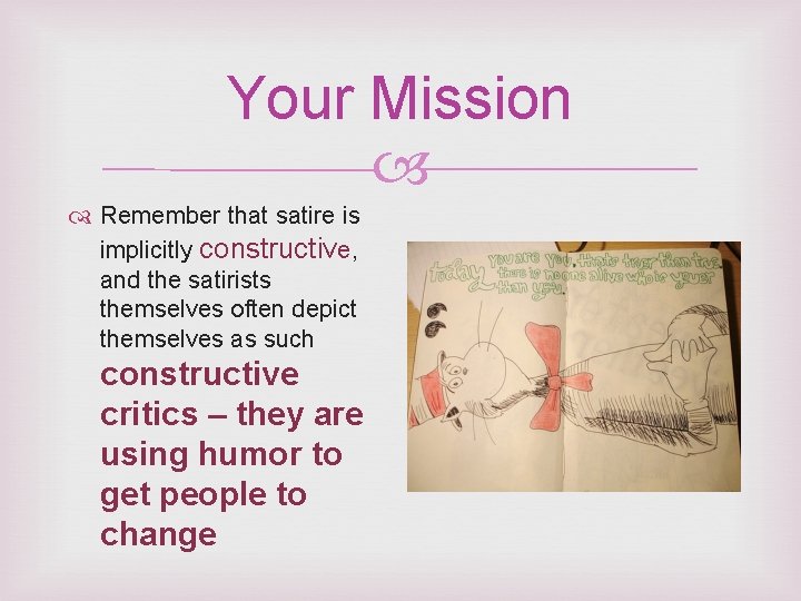 Your Mission Remember that satire is implicitly constructive, and the satirists themselves often depict