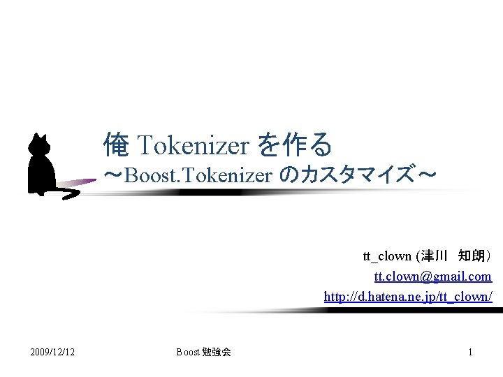 俺 Tokenizer を作る ～Boost. Tokenizer のカスタマイズ～ tt_clown (津川　知朗） tt. clown@gmail. com http: //d. hatena.