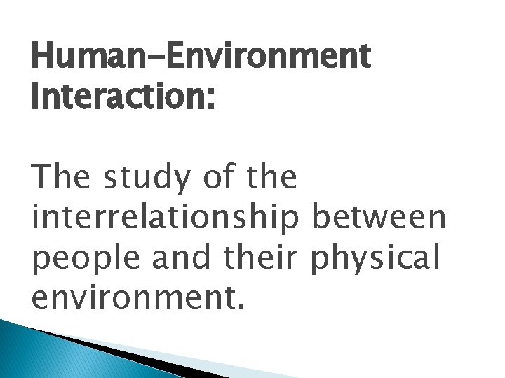 Human-Environment Interaction: The study of the interrelationship between people and their physical environment. 