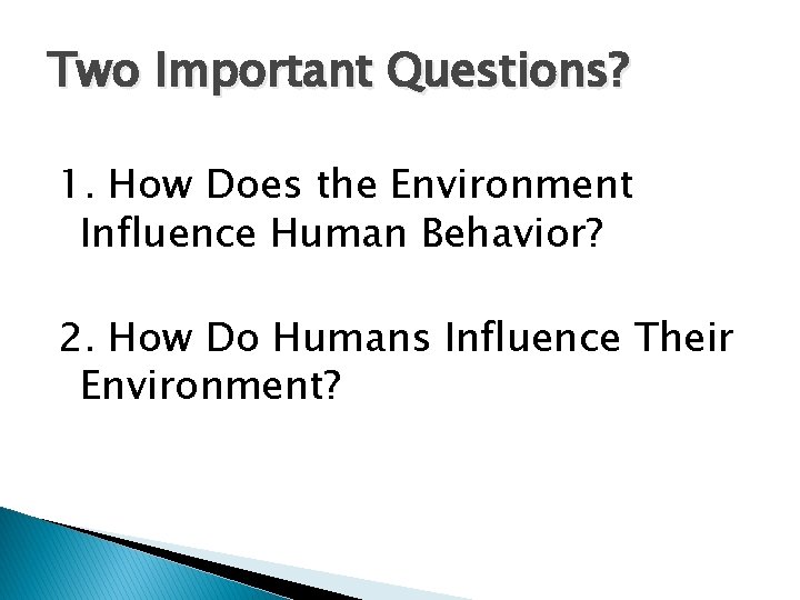 Two Important Questions? 1. How Does the Environment Influence Human Behavior? 2. How Do