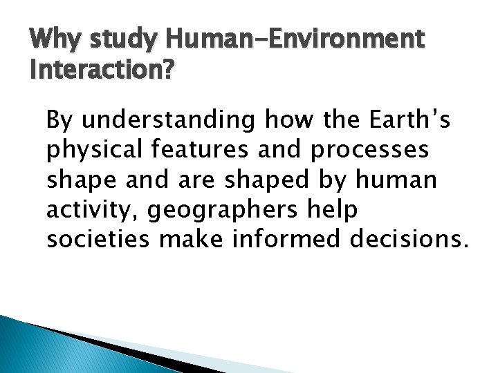 Why study Human-Environment Interaction? By understanding how the Earth’s physical features and processes shape Why study Human-Environment Interaction? By understanding how the Earth’s physical features and processes shape
