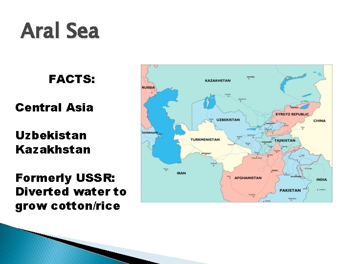 Aral Sea FACTS: Central Asia Uzbekistan Kazakhstan Formerly USSR: Diverted water to grow cotton/rice Aral Sea FACTS: Central Asia Uzbekistan Kazakhstan Formerly USSR: Diverted water to grow cotton/rice