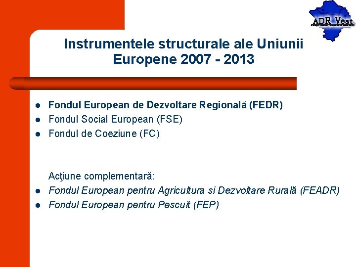 Instrumentele structurale Uniunii Europene 2007 - 2013 l l l Fondul European de Dezvoltare