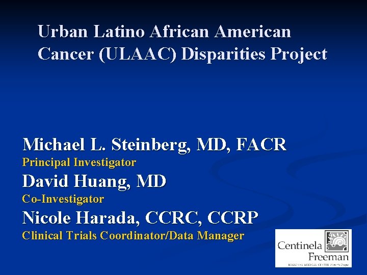 Urban Latino African American Cancer (ULAAC) Disparities Project Michael L. Steinberg, MD, FACR Principal