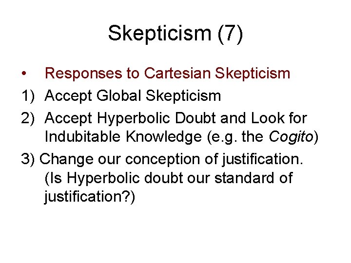 Skepticism (7) • Responses to Cartesian Skepticism 1) Accept Global Skepticism 2) Accept Hyperbolic