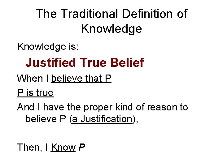 The Traditional Definition of Knowledge is: Justified True Belief When I believe that P