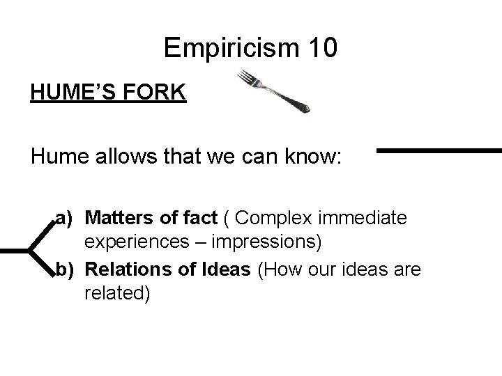 Empiricism 10 HUME’S FORK Hume allows that we can know: a) Matters of fact Empiricism 10 HUME’S FORK Hume allows that we can know: a) Matters of fact