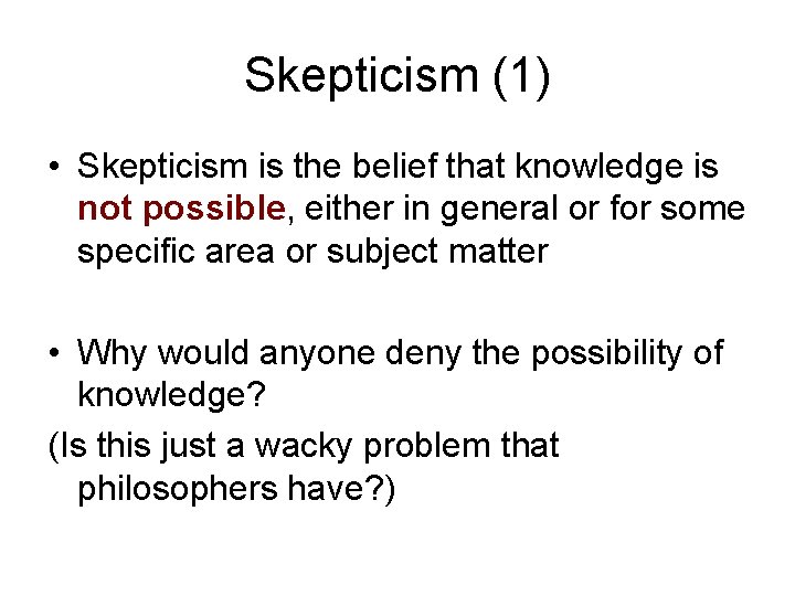Skepticism (1) • Skepticism is the belief that knowledge is not possible, either in