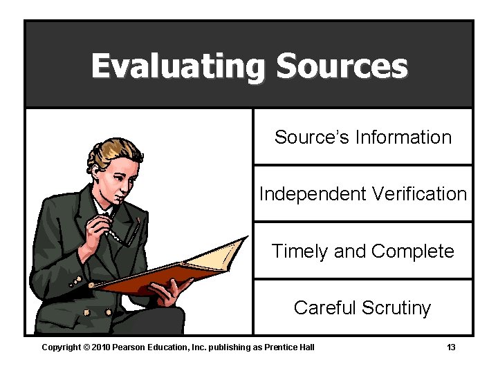 Evaluating Sources Source’s Information Independent Verification Timely and Complete Careful Scrutiny Copyright © 2010 Evaluating Sources Source’s Information Independent Verification Timely and Complete Careful Scrutiny Copyright © 2010