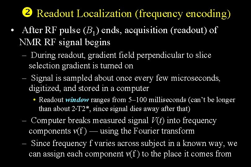  Readout Localization (frequency encoding) • After RF pulse (B 1) ends, acquisition (readout)