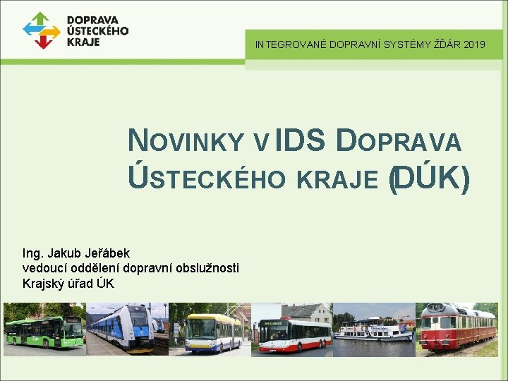 INTEGROVANÉ DOPRAVNÍ SYSTÉMY ŽĎÁR 2019 NOVINKY V IDS DOPRAVA ÚSTECKÉHO KRAJE (DÚK) Ing. Jakub