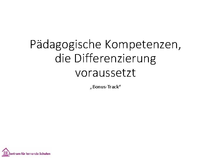 Pädagogische Kompetenzen, die Differenzierung voraussetzt „Bonus-Track“ 