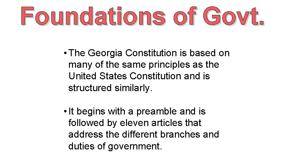 Foundations of Govt. • The Georgia Constitution is based on many of the same