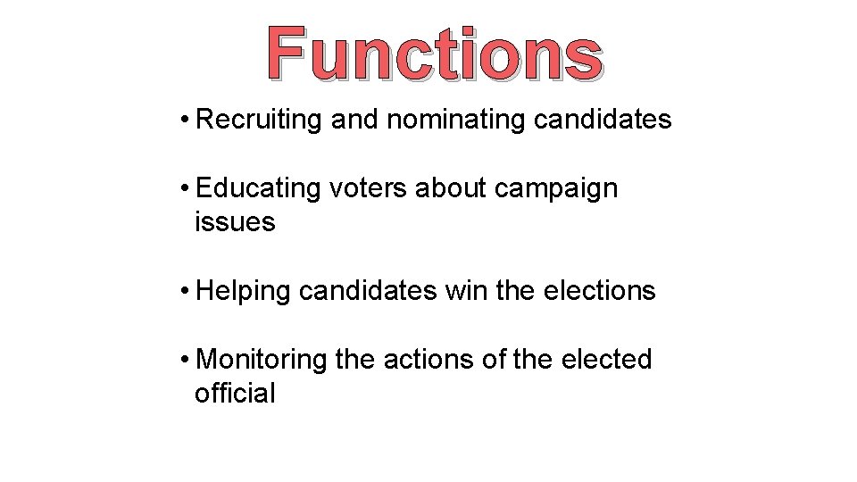 Functions • Recruiting and nominating candidates • Educating voters about campaign issues • Helping