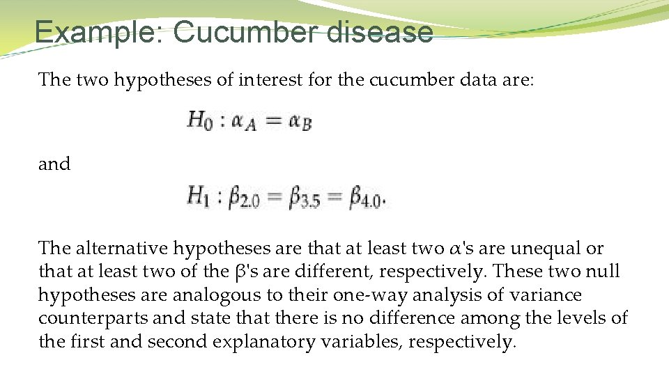 Example: Cucumber disease The two hypotheses of interest for the cucumber data are: and