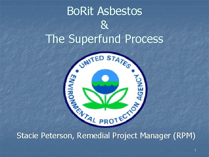 Bo. Rit Asbestos & The Superfund Process Stacie Peterson, Remedial Project Manager (RPM) 1