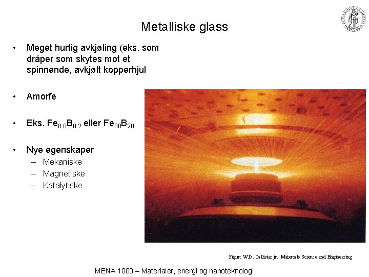 Metalliske glass • Meget hurtig avkjøling (eks. som dråper som skytes mot et spinnende,