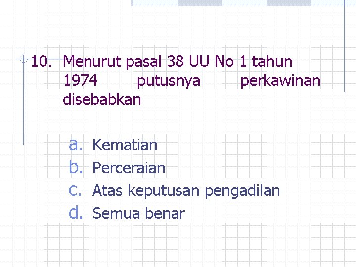 10. Menurut pasal 38 UU No 1 tahun 1974 putusnya perkawinan disebabkan a. b.