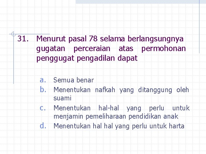 31. Menurut pasal 78 selama berlangsungnya gugatan perceraian atas permohonan penggugat pengadilan dapat a.