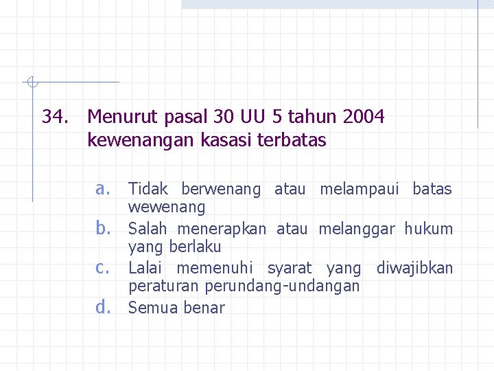 34. Menurut pasal 30 UU 5 tahun 2004 kewenangan kasasi terbatas a. Tidak berwenang