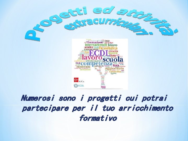 Numerosi sono i progetti cui potrai partecipare per il tuo arricchimento formativo 