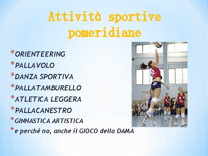 Attività sportive pomeridiane *ORIENTEERING *PALLAVOLO *DANZA SPORTIVA *PALLATAMBURELLO *ATLETICA LEGGERA *PALLACANESTRO *GINNASTICA ARTISTICA *e