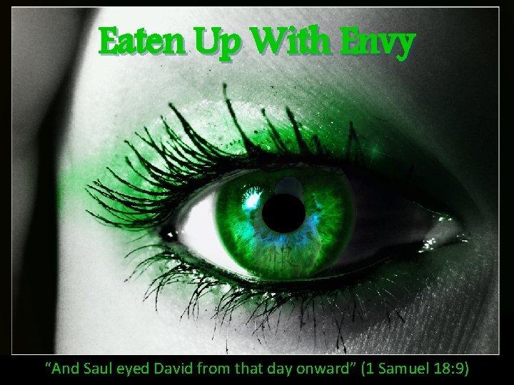 Eaten Up With Envy “And Saul eyed David from that day onward” (1 Samuel