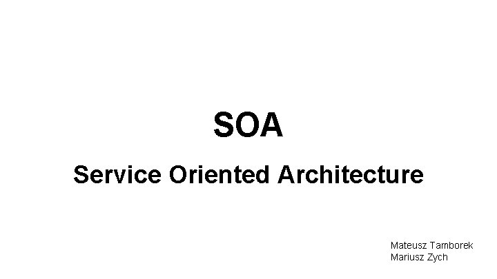 SOA Service Oriented Architecture Mateusz Tamborek Mariusz Zych 