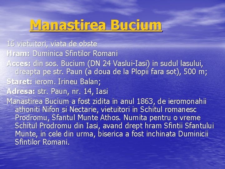 Manastirea Bucium 16 vietuitori, viata de obste Hram: Duminica Sfintilor Romani Acces: din sos.