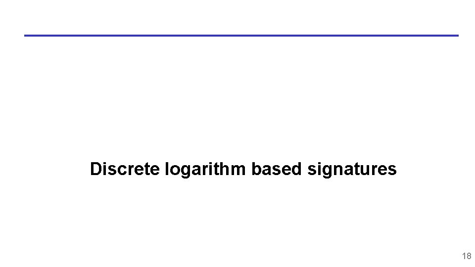 Discrete logarithm based signatures 18 