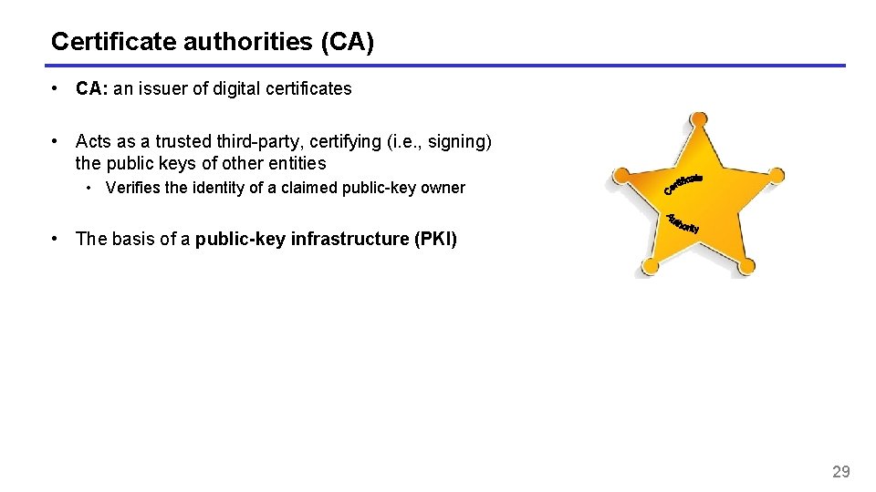 Certificate authorities (CA) • CA: an issuer of digital certificates • Acts as a
