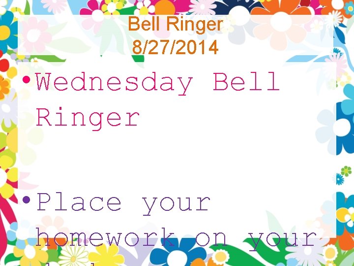 Bell Ringer 8/27/2014 • Wednesday Bell Ringer • Place your homework on your 