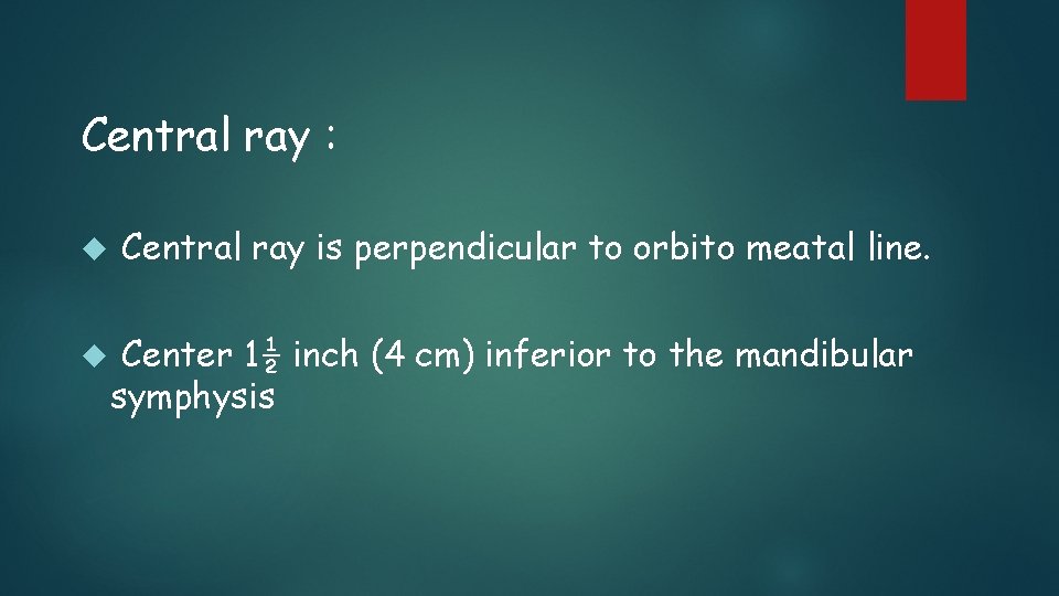 Central ray : Central ray is perpendicular to orbito meatal line. Center 1½ inch