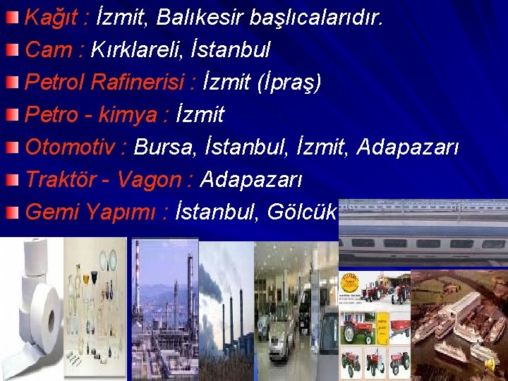 Kağıt : İzmit, Balıkesir başlıcalarıdır. Cam : Kırklareli, İstanbul Petrol Rafinerisi : İzmit (İpraş)