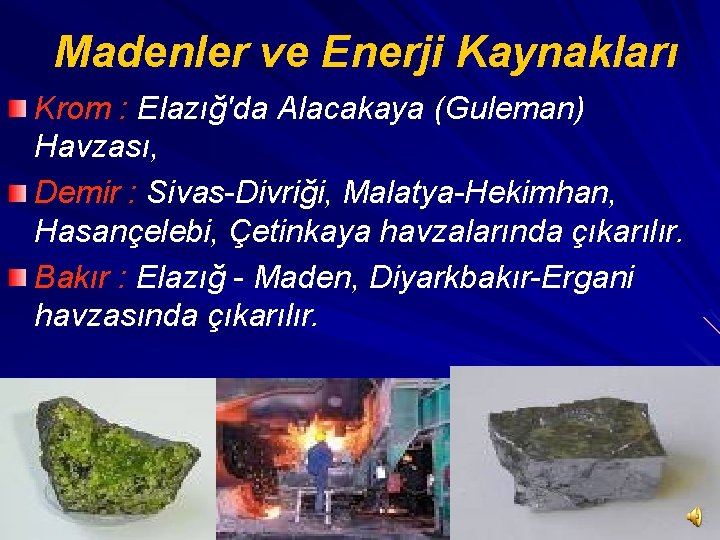 Madenler ve Enerji Kaynakları Krom : Elazığ'da Alacakaya (Guleman) Havzası, Demir : Sivas-Divriği, Malatya-Hekimhan,