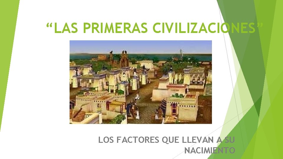 “LAS PRIMERAS CIVILIZACIONES” LOS FACTORES QUE LLEVAN A SU NACIMIENTO 