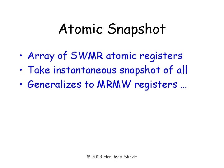 Atomic Snapshot • Array of SWMR atomic registers • Take instantaneous snapshot of all