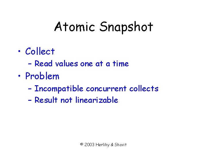 Atomic Snapshot • Collect – Read values one at a time • Problem –