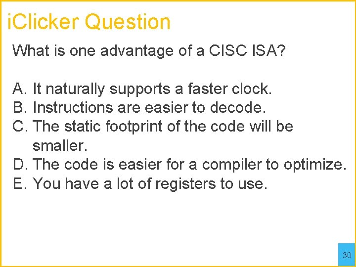 i. Clicker Question What is one advantage of a CISC ISA? A. It naturally