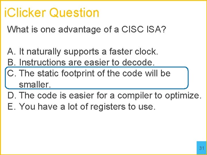 i. Clicker Question What is one advantage of a CISC ISA? A. It naturally