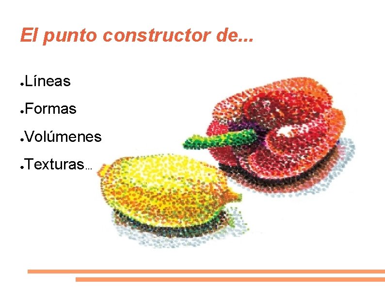 El punto constructor de. . . ● Líneas ● Formas ● Volúmenes ● Texturas.