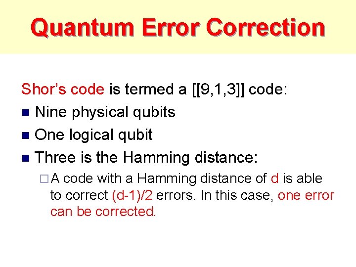 Quantum Error Correction Shor’s code is termed a [[9, 1, 3]] code: n Nine
