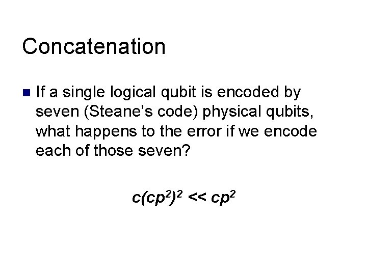 Concatenation n If a single logical qubit is encoded by seven (Steane’s code) physical