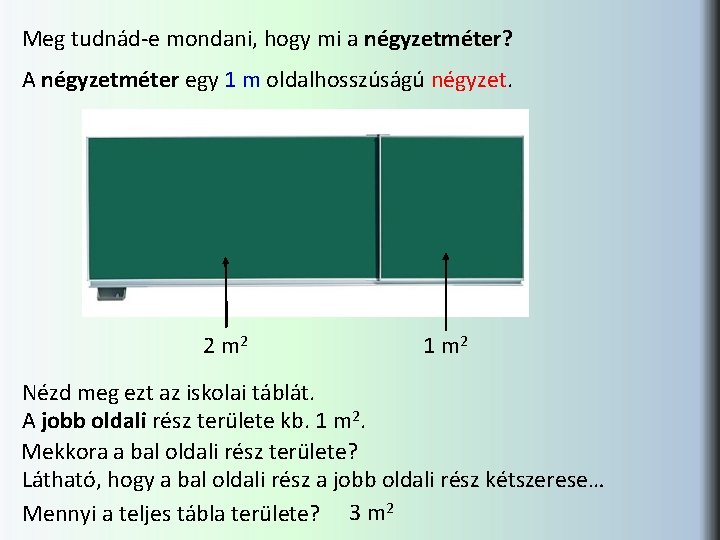 Meg tudnád-e mondani, hogy mi a négyzetméter? A négyzetméter egy 1 m oldalhosszúságú négyzet. Meg tudnád-e mondani, hogy mi a négyzetméter? A négyzetméter egy 1 m oldalhosszúságú négyzet.