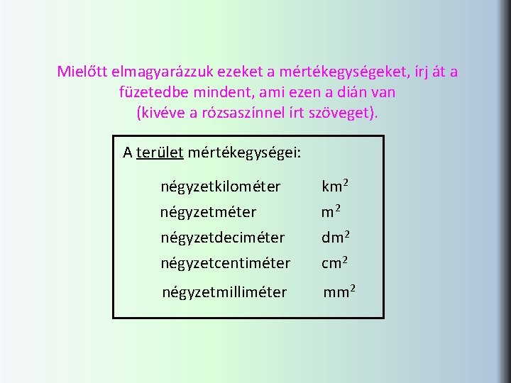 Mielőtt elmagyarázzuk ezeket a mértékegységeket, írj át a füzetedbe mindent, ami ezen a dián Mielőtt elmagyarázzuk ezeket a mértékegységeket, írj át a füzetedbe mindent, ami ezen a dián