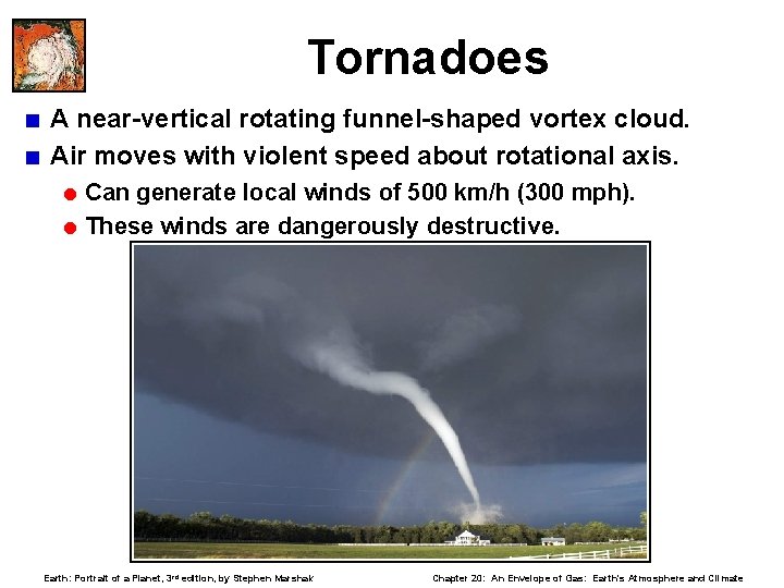 Tornadoes < A near-vertical rotating funnel-shaped vortex cloud. < Air moves with violent speed