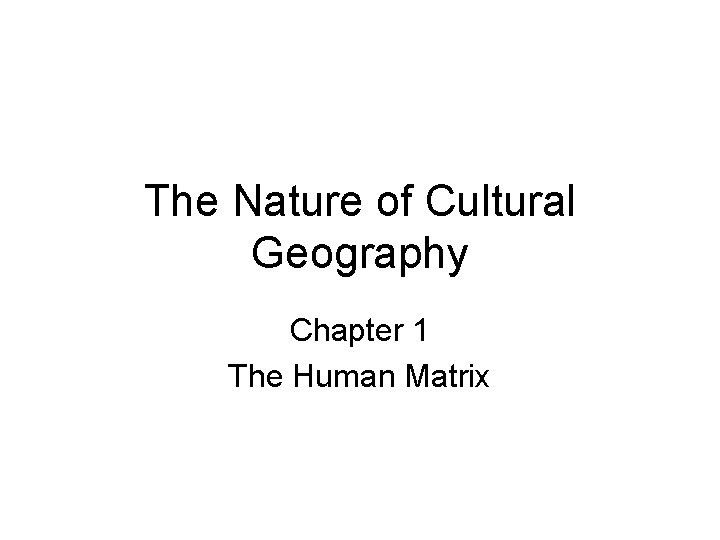 The Nature of Cultural Geography Chapter 1 The Human Matrix 