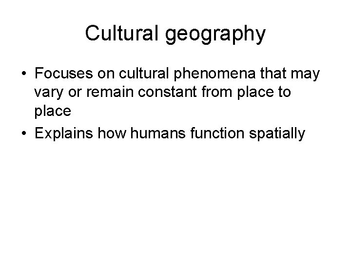 Cultural geography • Focuses on cultural phenomena that may vary or remain constant from