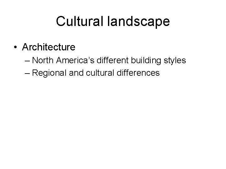 Cultural landscape • Architecture – North America’s different building styles – Regional and cultural