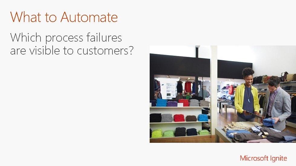What to Automate Which process failures are visible to customers? 